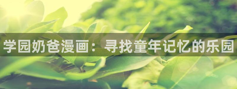 漫蛙漫画爆玩：学园奶爸漫画：寻找童年记忆的乐园