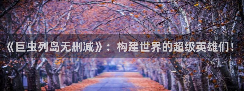 漫蛙2下载正版：《巨虫列岛无删减》：构建世界的超级英雄们！