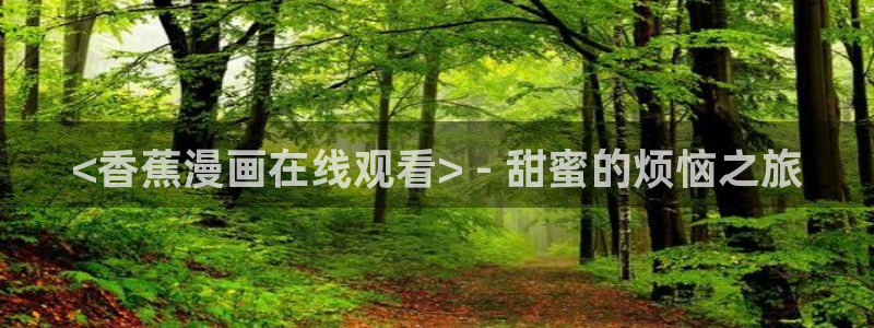 漫蛙漫画免费漫画：<香蕉漫画在线观看> - 甜蜜的烦恼之旅