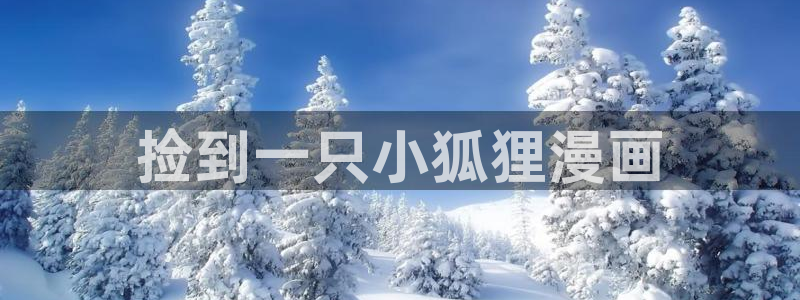 漫蛙漫画官网入口最新版本：捡到一只小狐狸漫画