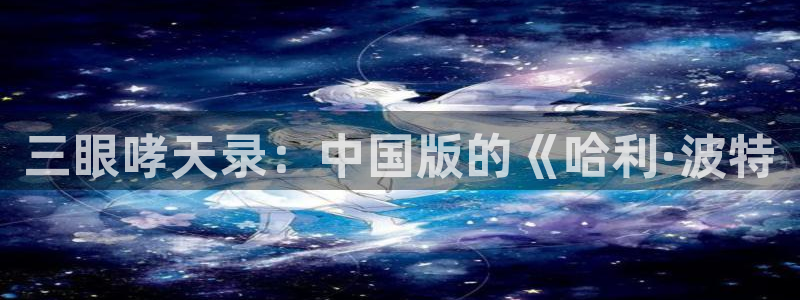 漫蛙漫画app免费版：三眼哮天录：中国版的《哈利·波特