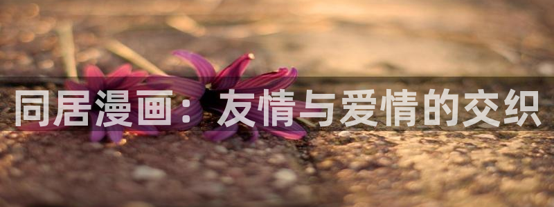 manwa漫蛙防走失入口：同居漫画：友情与爱情的交织