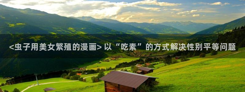 漫蛙网页官网：<虫子用美女繁殖的漫画> 以“吃素”的方式解决性别平等问题