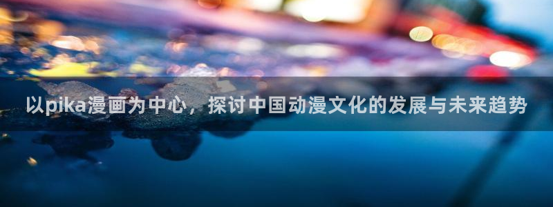 漫蛙下载：以pika漫画为中心，探讨中国动漫文化的发展与未来趋势
