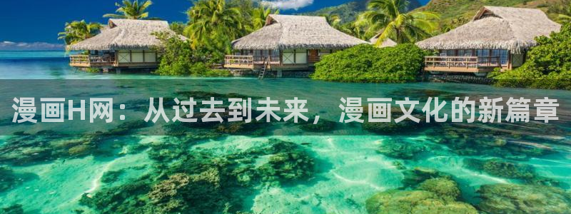 漫蛙漫画最新网站：漫画H网：从过去到未来，漫画文化的新篇章