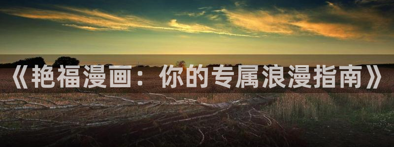 漫蛙漫画免费漫画入口页面高清：《艳福漫画：你的专属浪漫指南》