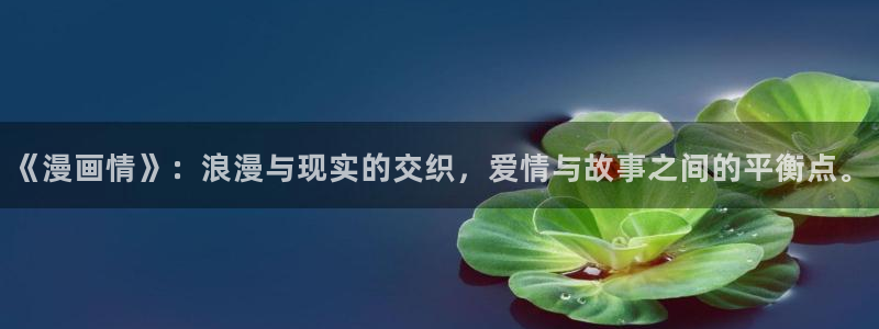 漫蛙动漫：《漫画情》：浪漫与现实的交织，爱情与故事之间的平衡点。