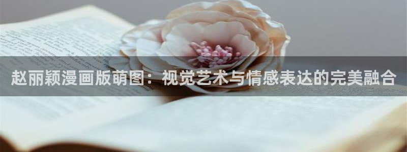 漫蛙看漫画：赵丽颖漫画版萌图：视觉艺术与情感表达的完美融合