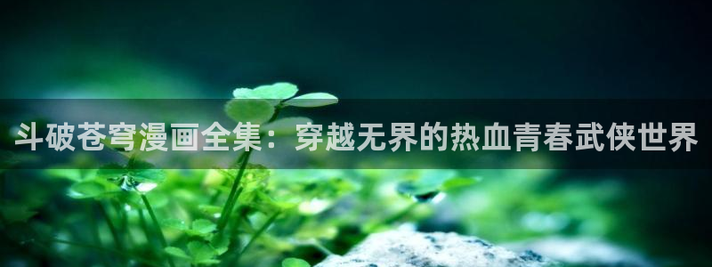 bl漫蛙：斗破苍穹漫画全集：穿越无界的热血青春武侠世界