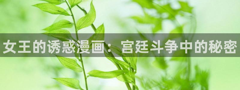 私密教学漫蛙：女王的诱惑漫画：宫廷斗争中的秘密