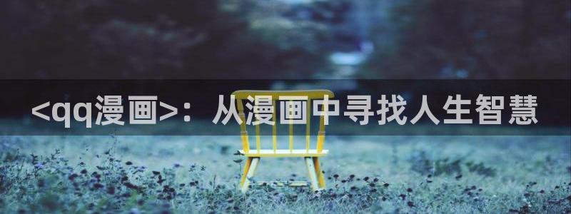 我回来了欢迎回家漫画漫蛙：<qq漫画>：从漫画中寻找人生智慧