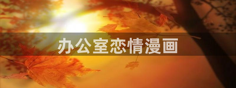 漫蛙manwa漫画网址：办公室恋情漫画