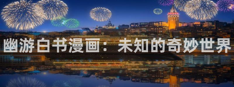 漫蛙漫画(网页入口)在线观看：幽游白书漫画：未知的奇妙世界